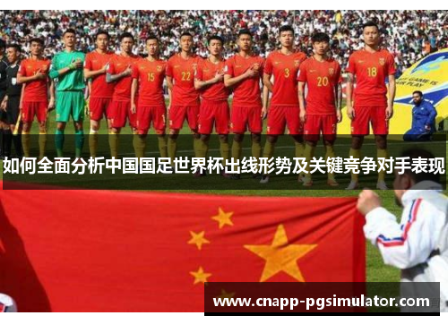 如何全面分析中国国足世界杯出线形势及关键竞争对手表现 如何全面分析中国国足世界杯出线形势及关键竞争对手表现