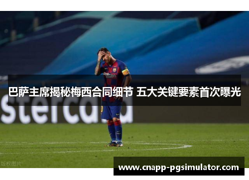 巴萨主席揭秘梅西合同细节 五大关键要素首次曝光 巴萨主席揭秘梅西合同细节 五大关键要素首次曝光