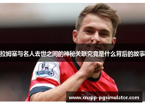 拉姆塞与名人去世之间的神秘关联究竟是什么背后的故事 拉姆塞与名人去世之间的神秘关联究竟是什么背后的故事