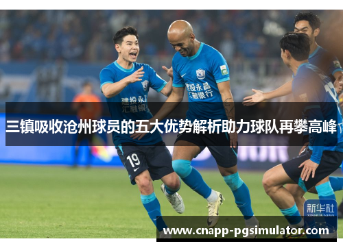 三镇吸收沧州球员的五大优势解析助力球队再攀高峰 三镇吸收沧州球员的五大优势解析助力球队再攀高峰