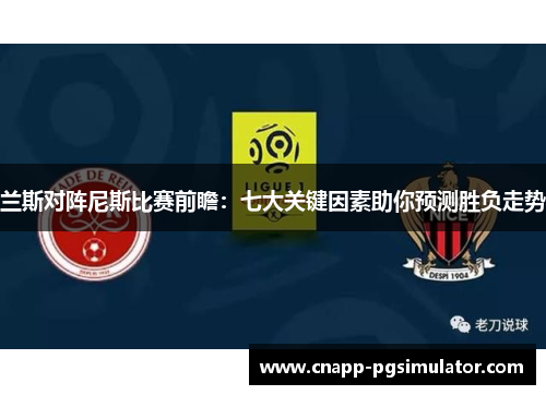 兰斯对阵尼斯比赛前瞻:七大关键因素助你预测胜负走势 兰斯对阵尼斯比赛前瞻:七大关键因素助你预测胜负走势