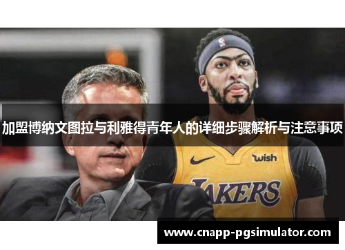 加盟博纳文图拉与利雅得青年人的详细步骤解析与注意事项 加盟博纳文图拉与利雅得青年人的详细步骤解析与注意事项