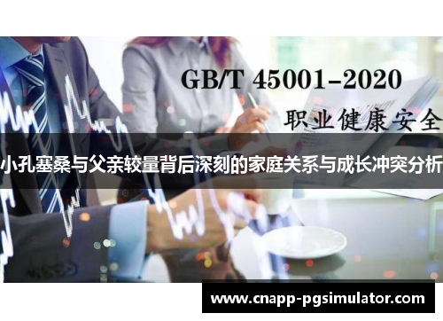 小孔塞桑与父亲较量背后深刻的家庭关系与成长冲突分析 小孔塞桑与父亲较量背后深刻的家庭关系与成长冲突分析