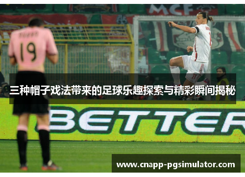 三种帽子戏法带来的足球乐趣探索与精彩瞬间揭秘