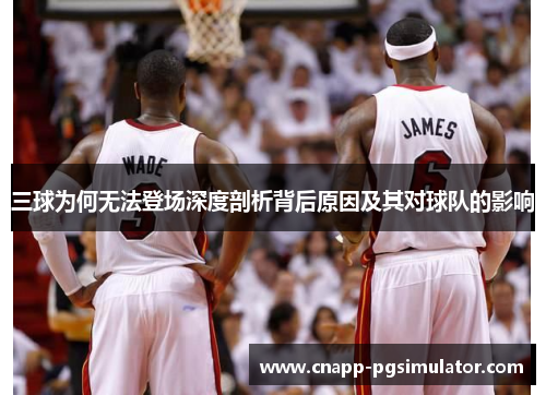 三球为何无法登场深度剖析背后原因及其对球队的影响 三球为何无法登场深度剖析背后原因及其对球队的影响