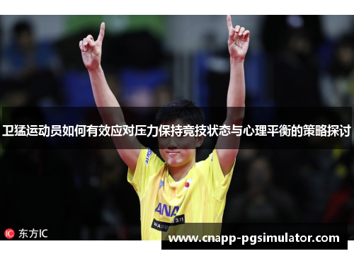 卫猛运动员如何有效应对压力保持竞技状态与心理平衡的策略探讨 卫猛运动员如何有效应对压力保持竞技状态与心理平衡的策略探讨