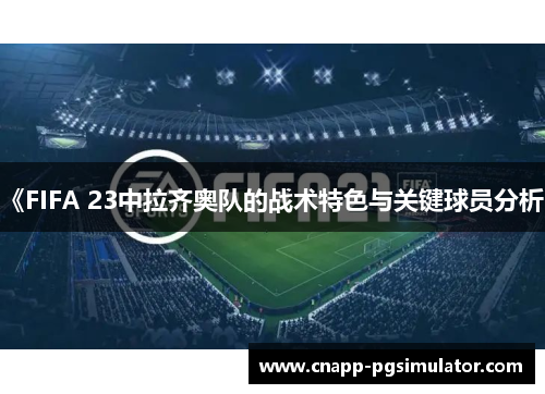 《FIFA 23中拉齐奥队的战术特色与关键球员分析》 《FIFA 23中拉齐奥队的战术特色与关键球员分析》