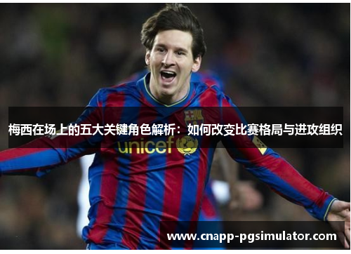 梅西在场上的五大关键角色解析：如何改变比赛格局与进攻组织