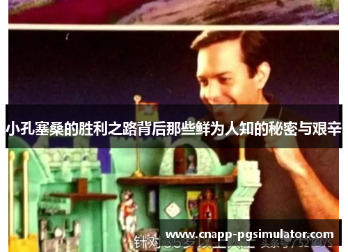 小孔塞桑的胜利之路背后那些鲜为人知的秘密与艰辛