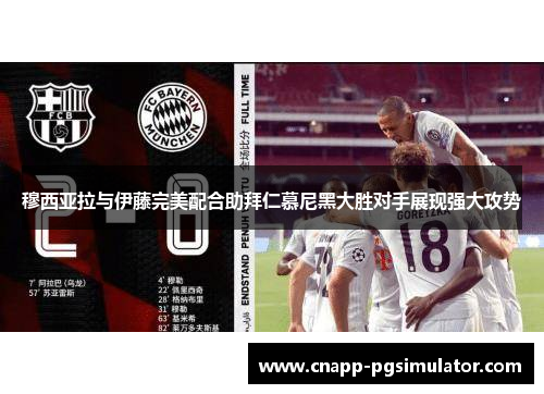 穆西亚拉与伊藤完美配合助拜仁慕尼黑大胜对手展现强大攻势