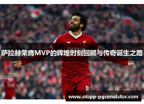 萨拉赫荣膺MVP的辉煌时刻回顾与传奇诞生之路