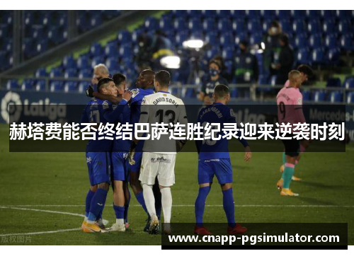 赫塔费能否终结巴萨连胜纪录迎来逆袭时刻 赫塔费能否终结巴萨连胜纪录迎来逆袭时刻