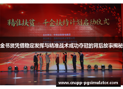 金书贤凭借稳定发挥与精准战术成功夺冠的背后故事揭秘 金书贤凭借稳定发挥与精准战术成功夺冠的背后故事揭秘