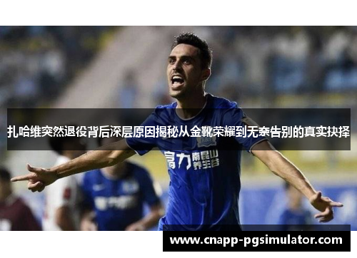 扎哈维突然退役背后深层原因揭秘从金靴荣耀到无奈告别的真实抉择