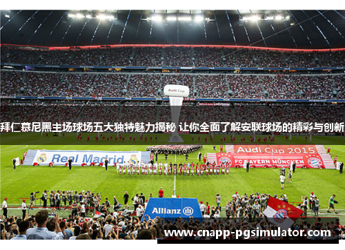 拜仁慕尼黑主场球场五大独特魅力揭秘 让你全面了解安联球场的精彩与创新