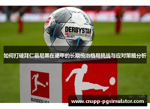 如何打破拜仁慕尼黑在德甲的长期统治格局挑战与应对策略分析 如何打破拜仁慕尼黑在德甲的长期统治格局挑战与应对策略分析