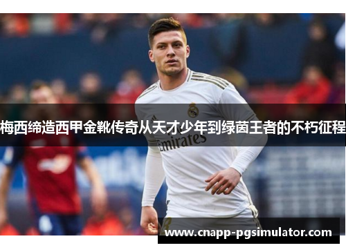 梅西缔造西甲金靴传奇从天才少年到绿茵王者的不朽征程