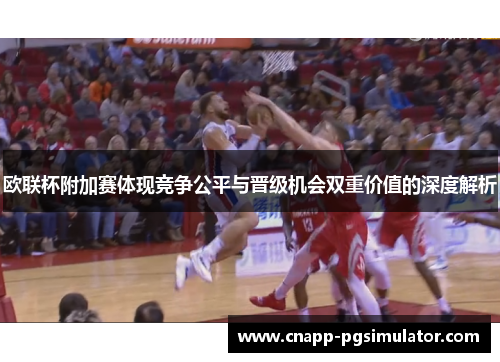 欧联杯附加赛体现竞争公平与晋级机会双重价值的深度解析