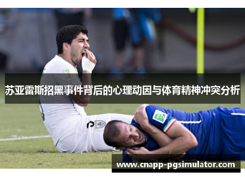 苏亚雷斯招黑事件背后的心理动因与体育精神冲突分析 苏亚雷斯招黑事件背后的心理动因与体育精神冲突分析