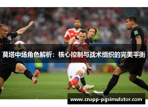 莫塔中场角色解析：核心控制与战术组织的完美平衡