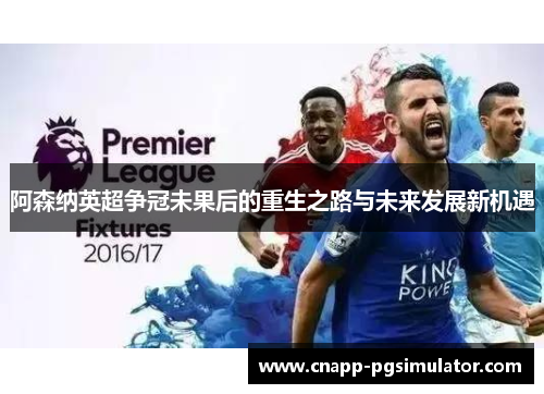 阿森纳英超争冠未果后的重生之路与未来发展新机遇 阿森纳英超争冠未果后的重生之路与未来发展新机遇