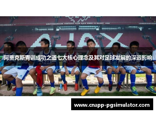阿贾克斯青训成功之道七大核心理念及其对足球发展的深远影响 阿贾克斯青训成功之道七大核心理念及其对足球发展的深远影响