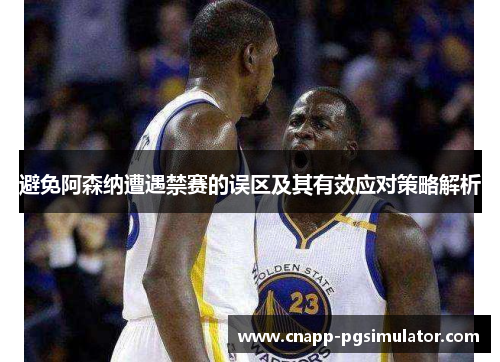 避免阿森纳遭遇禁赛的误区及其有效应对策略解析 避免阿森纳遭遇禁赛的误区及其有效应对策略解析
