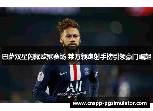 巴萨双星闪耀欧冠赛场 莱万领跑射手榜引领豪门崛起