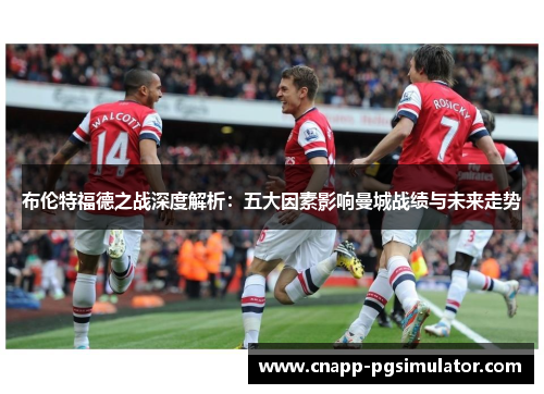 布伦特福德之战深度解析：五大因素影响曼城战绩与未来走势