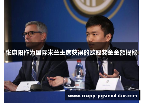 张康阳作为国际米兰主席获得的欧冠奖金金额揭秘 张康阳作为国际米兰主席获得的欧冠奖金金额揭秘