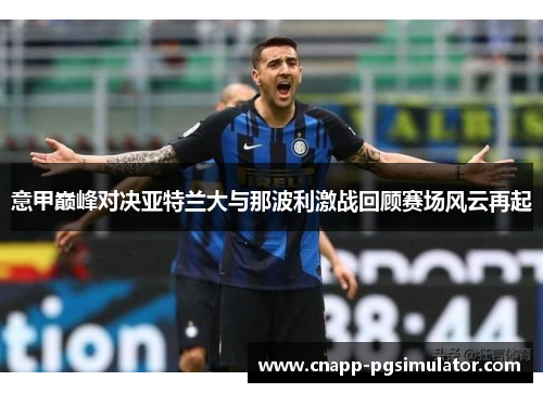 意甲巅峰对决亚特兰大与那波利激战回顾赛场风云再起