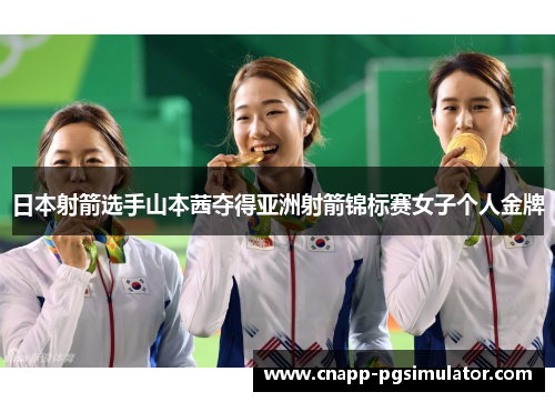 日本射箭选手山本茜夺得亚洲射箭锦标赛女子个人金牌 日本射箭选手山本茜夺得亚洲射箭锦标赛女子个人金牌