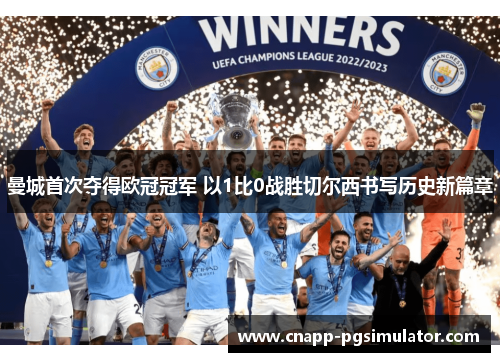 曼城首次夺得欧冠冠军 以1比0战胜切尔西书写历史新篇章 曼城首次夺得欧冠冠军 以1比0战胜切尔西书写历史新篇章