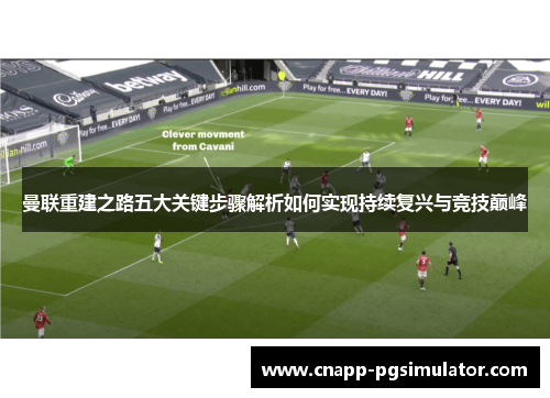 曼联重建之路五大关键步骤解析如何实现持续复兴与竞技巅峰 曼联重建之路五大关键步骤解析如何实现持续复兴与竞技巅峰