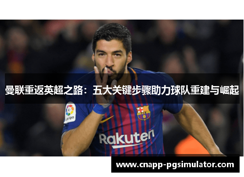曼联重返英超之路:五大关键步骤助力球队重建与崛起 曼联重返英超之路:五大关键步骤助力球队重建与崛起