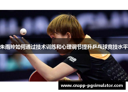 朱雨玲如何通过技术训练和心理调节提升乒乓球竞技水平