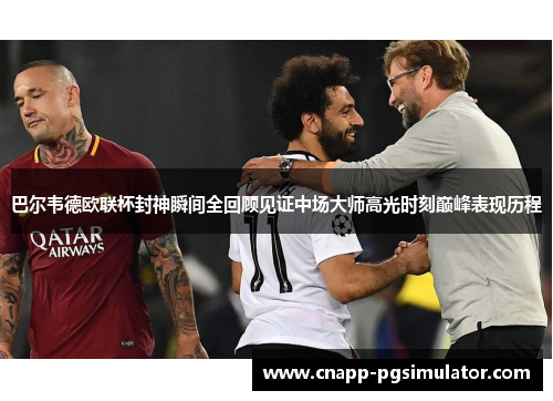 巴尔韦德欧联杯封神瞬间全回顾见证中场大师高光时刻巅峰表现历程 巴尔韦德欧联杯封神瞬间全回顾见证中场大师高光时刻巅峰表现历程