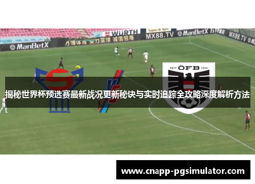 揭秘世界杯预选赛最新战况更新秘诀与实时追踪全攻略深度解析方法 揭秘世界杯预选赛最新战况更新秘诀与实时追踪全攻略深度解析方法