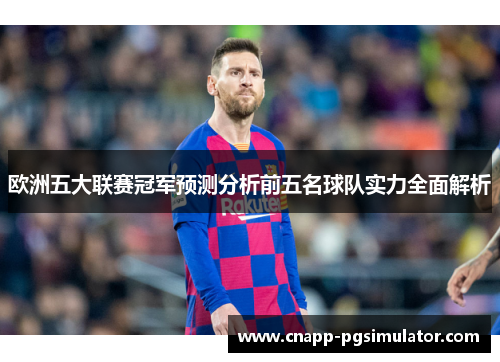 欧洲五大联赛冠军预测分析前五名球队实力全面解析 欧洲五大联赛冠军预测分析前五名球队实力全面解析