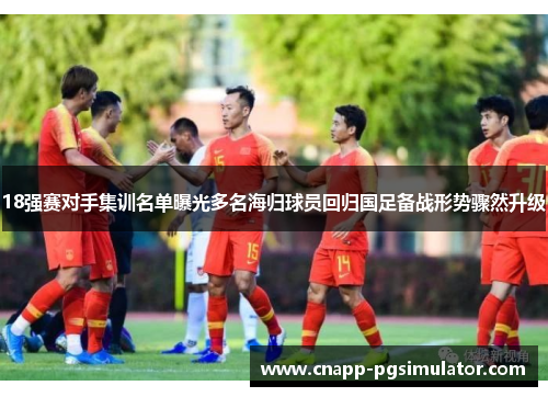 18强赛对手集训名单曝光多名海归球员回归国足备战形势骤然升级