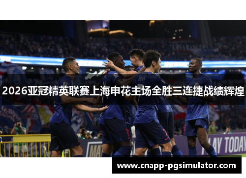 2026亚冠精英联赛上海申花主场全胜三连捷战绩辉煌