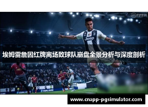 埃姆雷詹因红牌离场致球队崩盘全景分析与深度剖析 埃姆雷詹因红牌离场致球队崩盘全景分析与深度剖析