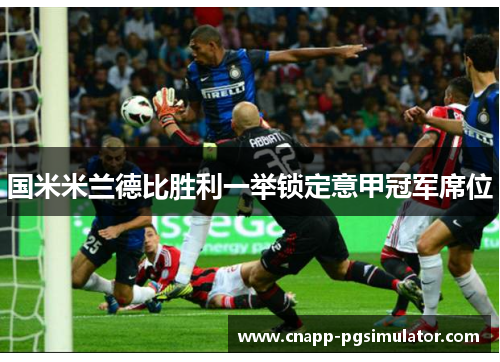 国米米兰德比胜利一举锁定意甲冠军席位 国米米兰德比胜利一举锁定意甲冠军席位