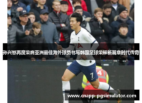 孙兴慜再度荣膺亚洲最佳海外球员书写韩国足球荣耀新篇章时代传奇 孙兴慜再度荣膺亚洲最佳海外球员书写韩国足球荣耀新篇章时代传奇