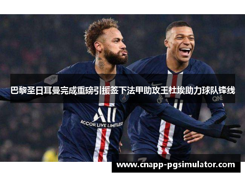 巴黎圣日耳曼完成重磅引援签下法甲助攻王杜埃助力球队锋线 巴黎圣日耳曼完成重磅引援签下法甲助攻王杜埃助力球队锋线