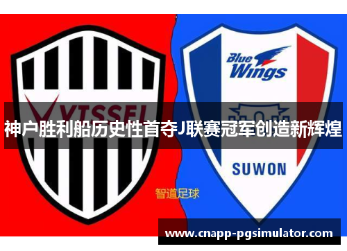 神户胜利船历史性首夺J联赛冠军创造新辉煌