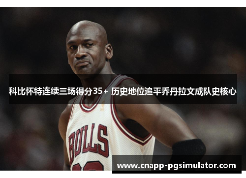 科比怀特连续三场得分35+ 历史地位追平乔丹拉文成队史核心 科比怀特连续三场得分35+ 历史地位追平乔丹拉文成队史核心