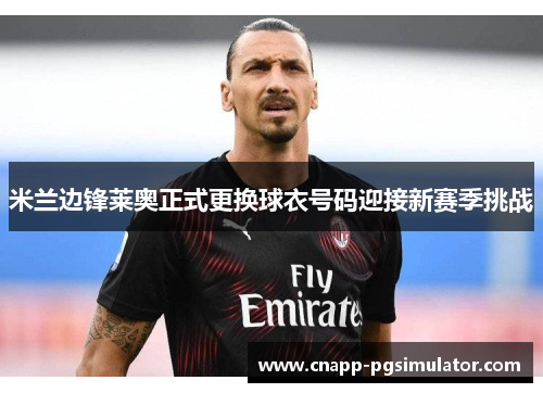 米兰边锋莱奥正式更换球衣号码迎接新赛季挑战