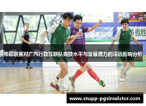 粤超联赛对广汽行致互联队竞技水平与发展潜力的深远影响分析 粤超联赛对广汽行致互联队竞技水平与发展潜力的深远影响分析