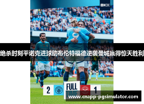 绝杀时刻平诺克进球助布伦特福德逆袭曼城赢得惊天胜利